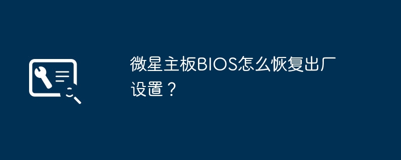 如何将微星主板BIOS恢复到默认设置?