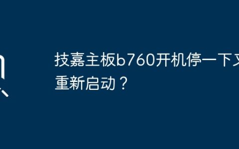 技嘉主板b760开机卡顿并自动重新启动？
