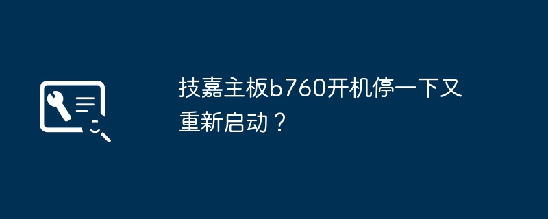 技嘉主板b760开机停一下又重新启动?