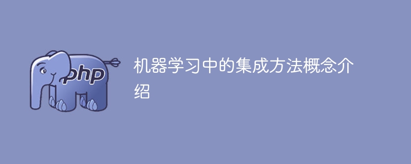 介绍集成方法在机器学习中的概念