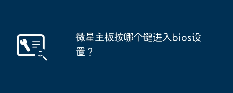 微星主板按哪个键进入bios设置？