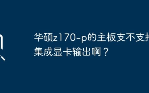 华硕z170-p主板是否支持集成显卡输出？