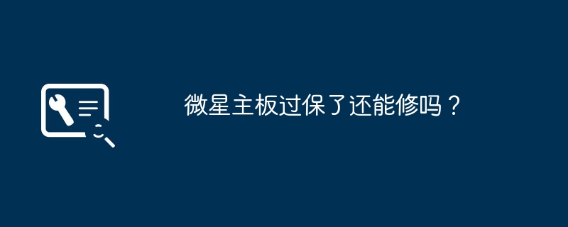 微星主板过保了还能修吗?