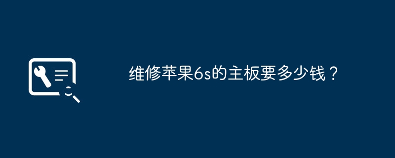 维修苹果6s的主板要多少钱?