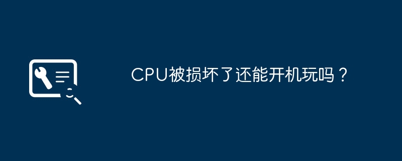 CPU受损后仍可开机游戏吗?