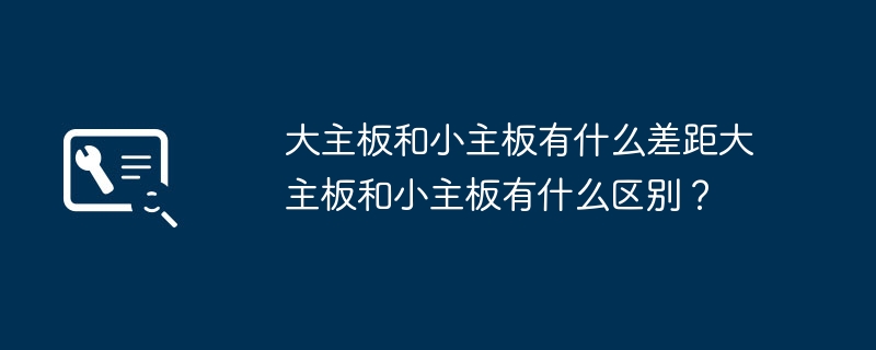 大主板和小主板有什么差距大主板和小主板有什么区别?