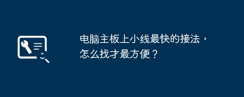 最便捷的方法寻找电脑主板上小线的最快接法是什么?