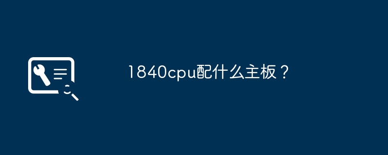 1840cpu配什么主板?