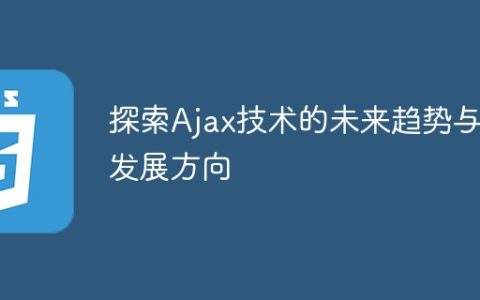Ajax技术的未来发展方向和趋势的探索