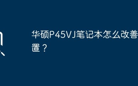 提高华硕P45VJ笔记本的性能和配置的方法是什么？