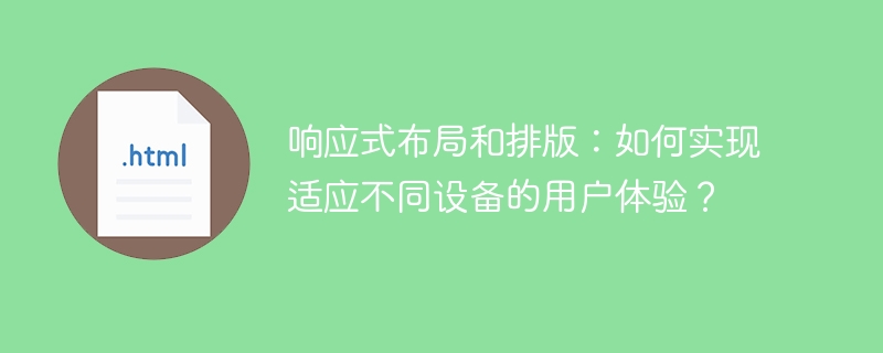 响应式布局和排版:如何实现适应不同设备的用户体验?