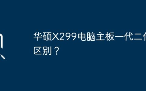 华硕X299电脑主板的一代和二代有什么差别？