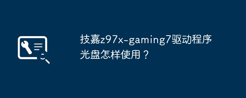 如何使用技嘉z97x-gaming7驱动程序光盘?
