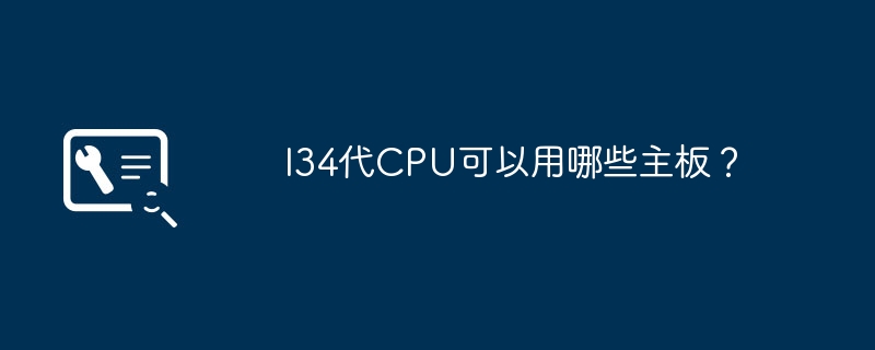 I34代CPU可以用哪些主板?