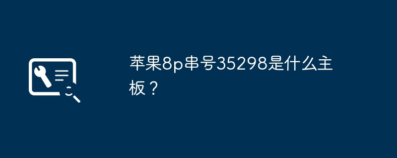 苹果8p串号35298是什么主板?
