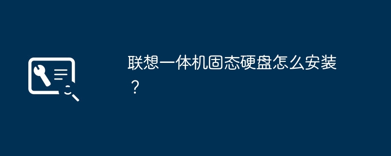 联想一体机固态硬盘怎么安装?
