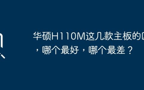 比较华硕H110M系列主板的差异和优劣，哪个是最佳选择？