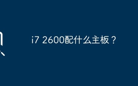 适配i7 2600的主板有哪些选择？