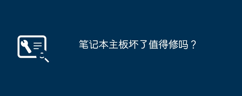 修复笔记本主板是否值得花钱修理?