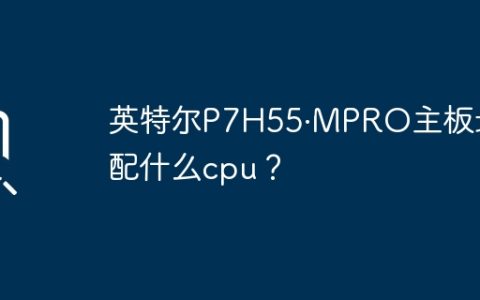 英特尔P7H55·MPRO主板的最大支持CPU是什么？