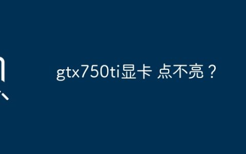 GTX750Ti显卡无法启动？