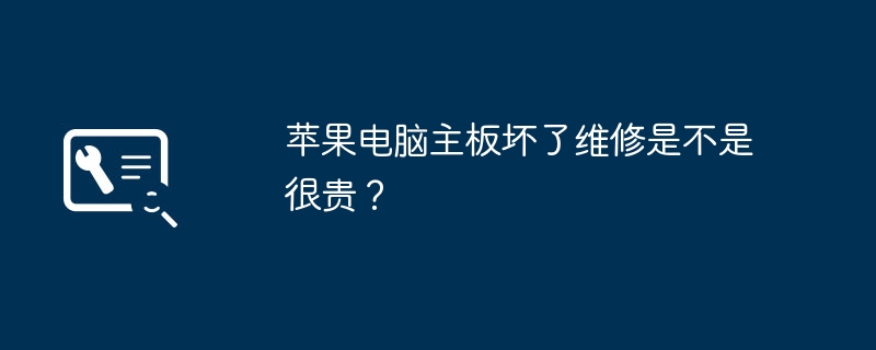 苹果电脑主板坏了维修是不是很贵?