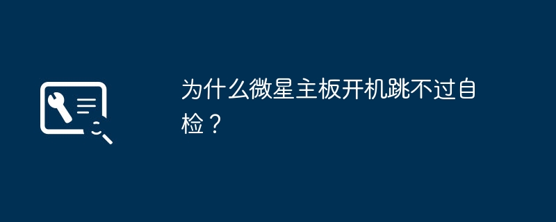 为什么微星主板开机跳不过自检?