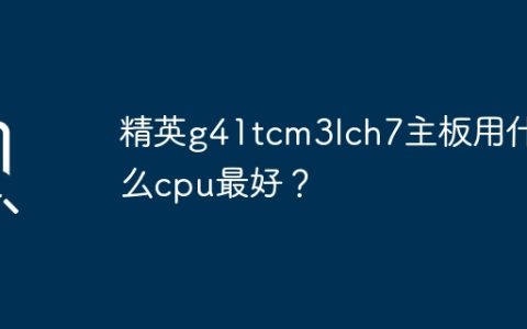 精英g41tcm3Ich7主板最适合哪种cpu？
