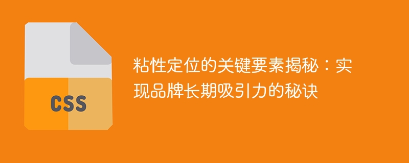 粘性定位的关键要素揭秘:实现品牌长期吸引力的秘诀