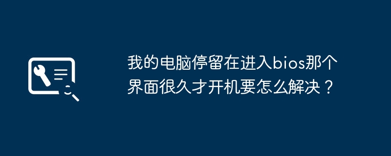 我的电脑停留在进入bios那个界面很久才开机要怎么解决?