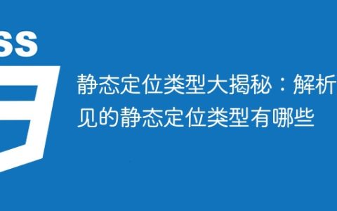 揭秘静态定位的不同类型：揭示常见的静态定位类型详解