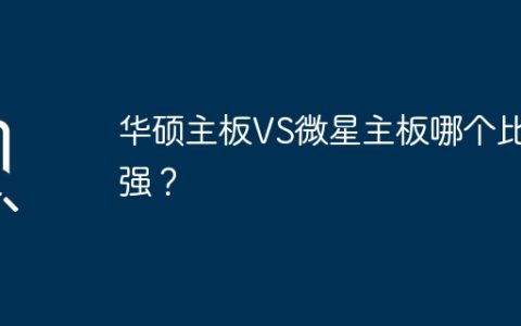 华硕主板和微星主板谁更强大？
