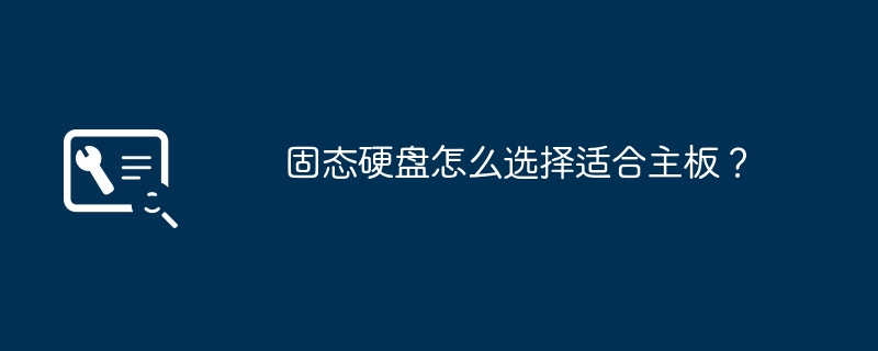 选择适合主板的固态硬盘的方法是什么?