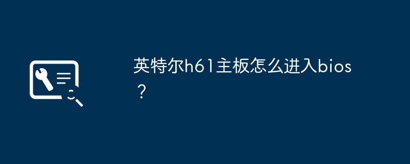 英特尔h61主板怎么进入bios?