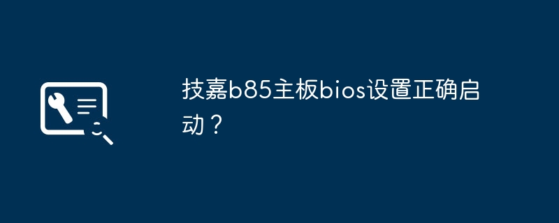 技嘉b85主板bios设置正确启动?