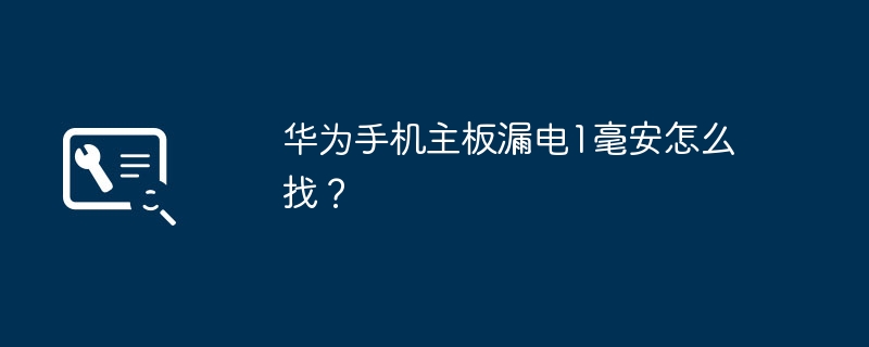 华为手机主板漏电1毫安怎么找?