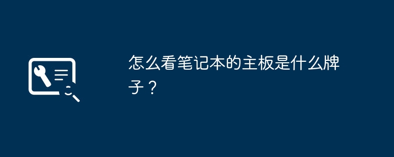 怎么看笔记本的主板是什么牌子?