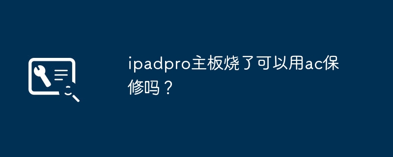 ipadpro主板烧了可以用ac保修吗?