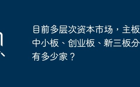 多层次资本市场上主板、中小板、创业板、新三板共有多少家企业？