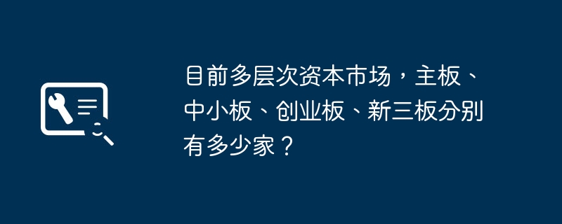 多层次资本市场上主板、中小板、创业板、新三板共有多少家企业?