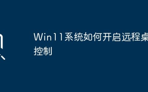 如何启用Win11系统的远程桌面控制功能