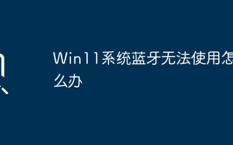 Win11系统遇到蓝牙无法连接问题的解决方法
