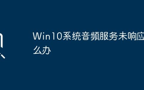 如何解决Win10系统中音频服务无响应的问题