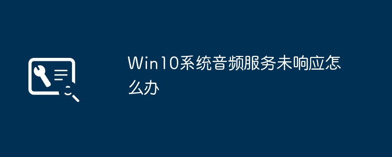 如何解决Win10系统中音频服务无响应的问题