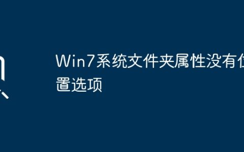 Win7系统中的文件夹属性缺少”位置”选项