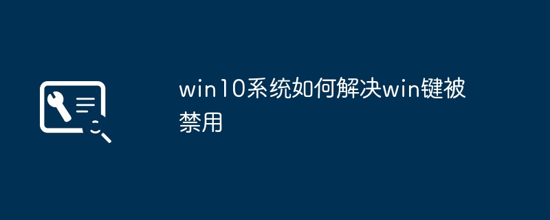 win10系统如何解决win键被禁用