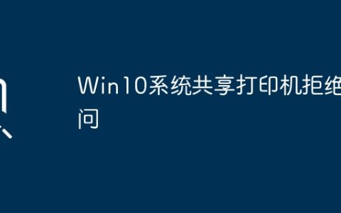 拒绝访问问题—Win10系统共享打印机