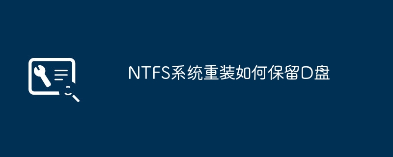 如何在重新安装NTFS系统时保留D盘?