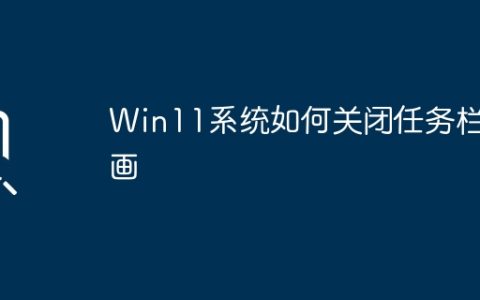 如何停用Win11系统的任务栏动画