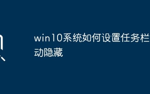 如何在win10系统中设置自动隐藏任务栏